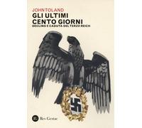 Libri John Toland - Gli Ultimi Cento Giorni. Declino E Caduta Del Terzo Reich