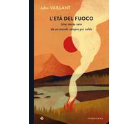 Libri John Vaillant - L' Eta Del Fuoco. Una Storia Vera Da Un Mondo Sempre Piu C