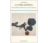 Libri John Ziman - La Vera Scienza. Natura E Modelli Operativi Della Prassi Scie