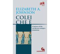 Libri Johnson Elizabeth A. - Colei Che E. Il Mistero Di Dio Nel Discorso Teologi