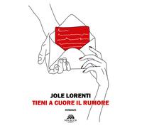 Libri Jole Lorenti - Tieni a cuore il rumore - 2021 (Narrativa)