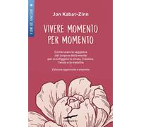 Vivere momento per momento. Sconfiggere lo stress, il dolore, l'ansia e la malattia con la mindfulness. Ediz. ampliata