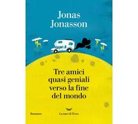 Libri Jonas Jonasson - Tre Amici Quasi Geniali Verso La Fine Del Mondo