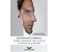 Libri Jonathan Carroll - The Ghost In Love. Il Fantasma Che Si Innamoro