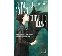Cervello equino cervello umano. Come il cavallo e l'uomo pensano, agiscono e lavorano insieme