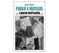 Libri Josè Goñi - Pablo e Matilde. I giorni dell'esilio - 2018
