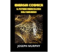 Energia cosmica. Il potere miracoloso dell'universo - Murphy Joseph
