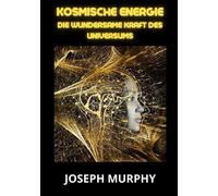 Kosmische Energie. Die wundersame Kraft des Universums - Murphy Joseph