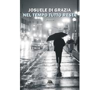 Libri Josuele Di Grazia - Nel tempo tutto resta - 2021