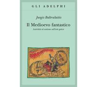 Libri Jurgis Baltrusaitis - Il Medioevo Fantastico. Antichita Ed Esotismi Nell'a