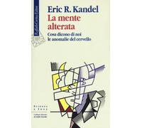 Libri Kandel Eric R. - La Mente Alterata. Cosa Dicono Di Noi Le Anomalie Del Cer