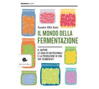 Il mondo della fermentazione. Il sapore, le qualità nutrizionali e la produzione di cibi vivi fermentati