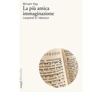 Libri Kay Miriam - La Piu Antica Immaginazione. Leopardi E L'ebraico