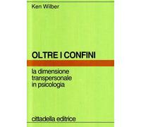 Libri Ken Wilber - Oltre I Confini. La Dimensione Transpersonale In Psicologia
