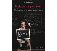 Relatività per tutti. Come e perché lo spazio-tempo è curvo