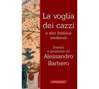LA VOGLIA DEI CAZZI E ALTRI FABLIAUX MEDIEVALI - BARBERO A. (Curatore) -