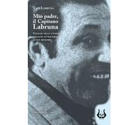Mio padre, il capitano Labruna. Viaggio nelle storie italiane attraverso le sue memorie