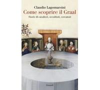 Libri Lagomarsini Claudio - Come Scoprire Il Graal. Storie Di Cavalieri, Occulti