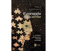 Il coraggio di un sorriso. 13 storie di rinascita e rivincita personale - ...