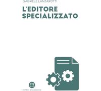 Libri Lanzarotti Gabriele - L' Editore Specializzato. Creare Una Casa Editrice B