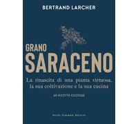 Libri Larcher Bertrand - Grano Saraceno. La Rinascita Di Una Pianta Virtuosa, La