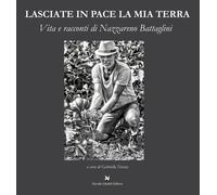 Libri Lasciate In Pace La Mia Terra. Vita E Racconti Di Nazzareno Battaglini