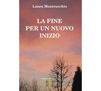 La fine per un nuovo inizio - Montrucchio Laura