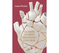 Libri Laura Pirotta - Guarire Le Ferite Dell'anima Con Gesu. Come Trasformare Il