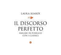 Libri Laura Suardi - Il Discorso Perfetto. Parlare In Pubblico Con I Classici