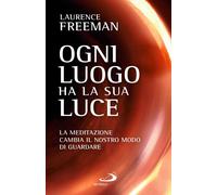 Libri Laurence Freeman - Ogni Luogo Ha La Sua Luce. La Meditazione Cambia Il Nos
