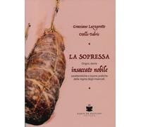 La soppressa. Insaccato nobile. Origini, storia - caratteristiche e buone pratiche della regina degli insaccati