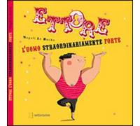 Ettore. L'uomo straordinariamente forte. Ediz. illustrata