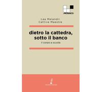 Dietro La Cattedra, Sotto Il Banco. Il Corpo A Scuola - - 2024