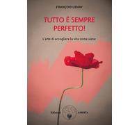 Libri Lemay François - Tutto E Sempre Perfetto L'arte Di Accogliere La Vita Co