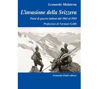 L' invasione della Svizzera. Piani di guerra italiani dal 1861 al 1943