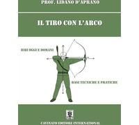 Libri Lidano D'Aprano - Il Tiro Con L'arco. Ieri Oggi E Domani. Basi, Tecniche E