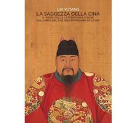 La saggezza della Cina. Il fiore della letteratura cinese dal libro del Tao agli epigrafi di Lu-Sin