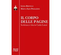 Il corpo delle pagine. Scrittura e vita in Carla Lonzi - Bertelli Linda, E...