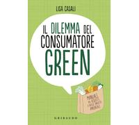 Il dilemma del consumatore green. Manuale per acquisti a basso impatto amb...