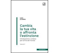 Cambia la tua vita o affronta l'estinzione. Introduzione a un'etica per la fine del mondo. Vol. 1
