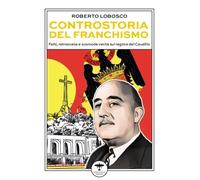 Controstoria del franchismo. Fatti, retroscena e scomode verità sul regime del Caudillo