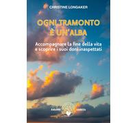 Libri Longaker Christine - Ogni Tramonto E Un'alba. Accompagnare La Fine Della V