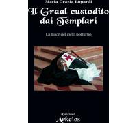 Libri Lopardi Maria Grazia - Il Graal Custodito Dai Templari. La Luce Del Cielo