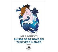 Libri Lorenti Jole - Chissa Se Da Dove Sei Tu Si Vede Il Mare