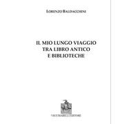 Libri Lorenzo Baldacchini - Il Mio Lungo Viaggio Tra Libro Antico E Biblioteche