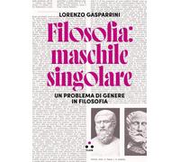 Filosofia: maschile singolare. Un problema di genere in filosofia - Gaspar...