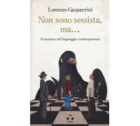 Libri Lorenzo Gasparrini - Non Sono Sessista, Ma... Il Sessismo Nel Linguaggio C