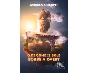 Libri Lorenzo Guidozzi - O di come il sole sorse a Ovest - 2022