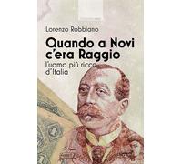 Libri Lorenzo Robbiano - Quando A Novi C'era Raggio. L'uomo Piu Ricco D'italia