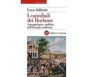 Libri Luca Addante - I Cannibali Dei Borbone. Antropofagia E Politica Nell'europ